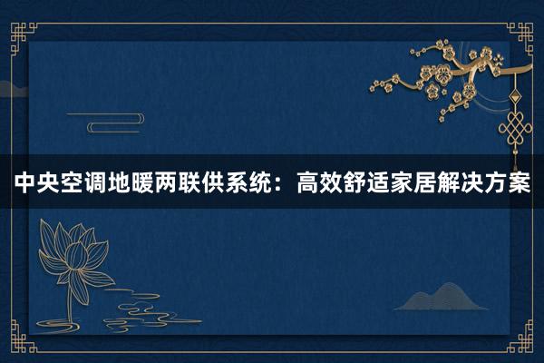 中央空调地暖两联供系统：高效舒适家居解决方案